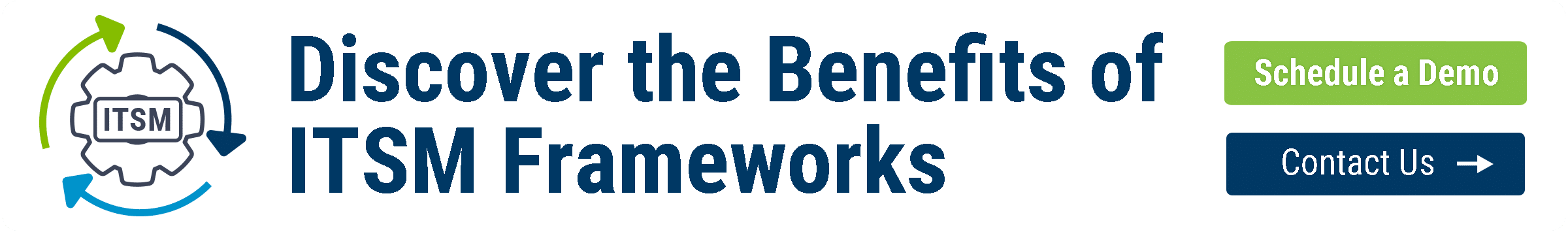 Discover the Benefits of ITSM Frameworks Schedule a Demo or Contact Us today!