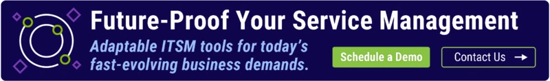 Future-Proof Your Service Management Adaptable ITSM tools for today’s fast-evolving business demands. Get a free demo today!